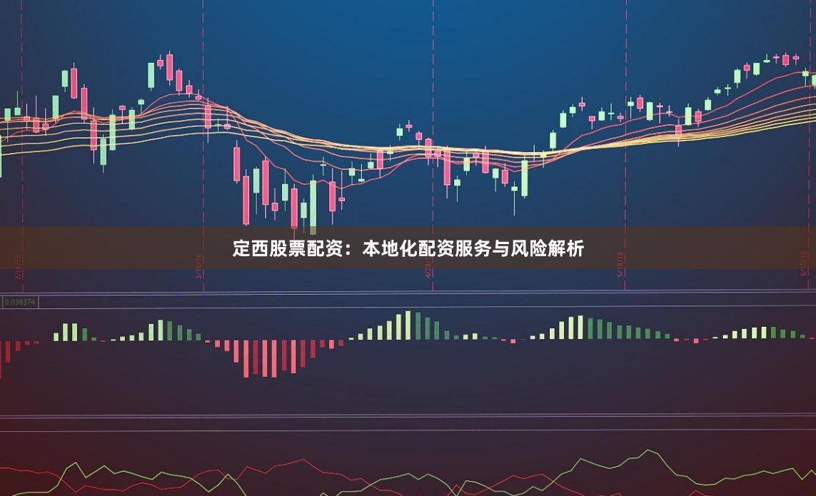 定西股票配资：本地化配资服务与风险解析