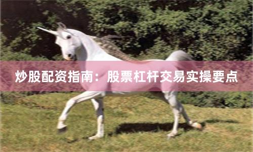炒股配资指南：股票杠杆交易实操要点