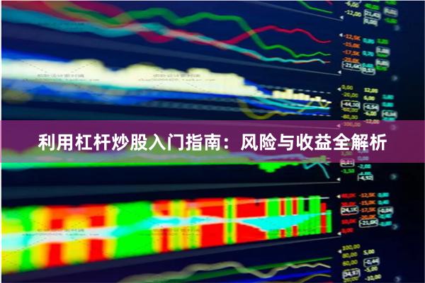 利用杠杆炒股入门指南：风险与收益全解析