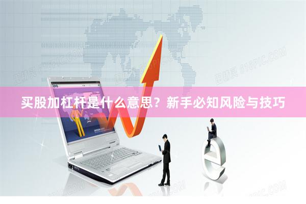 买股加杠杆是什么意思？新手必知风险与技巧