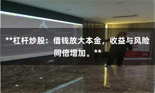 **杠杆炒股：借钱放大本金，收益与风险同倍增加。**