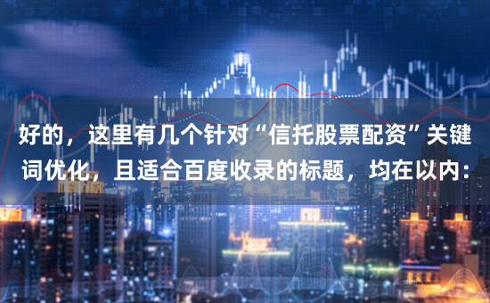 好的，这里有几个针对“信托股票配资”关键词优化，且适合百度收录的标题，均在以内：