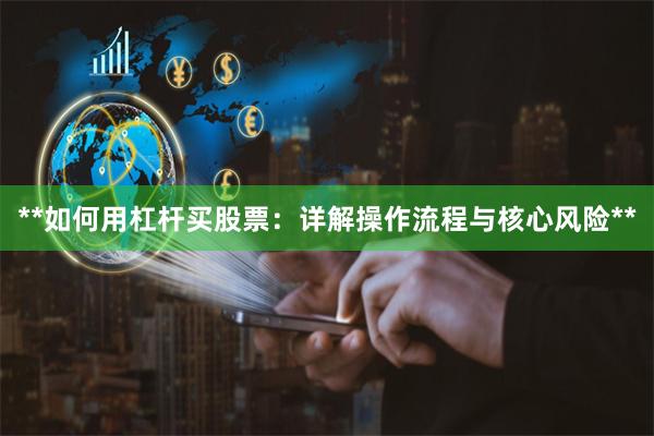 **如何用杠杆买股票：详解操作流程与核心风险**