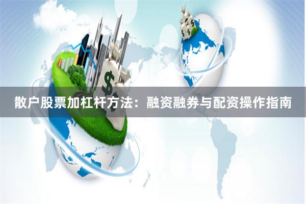 散户股票加杠杆方法：融资融券与配资操作指南