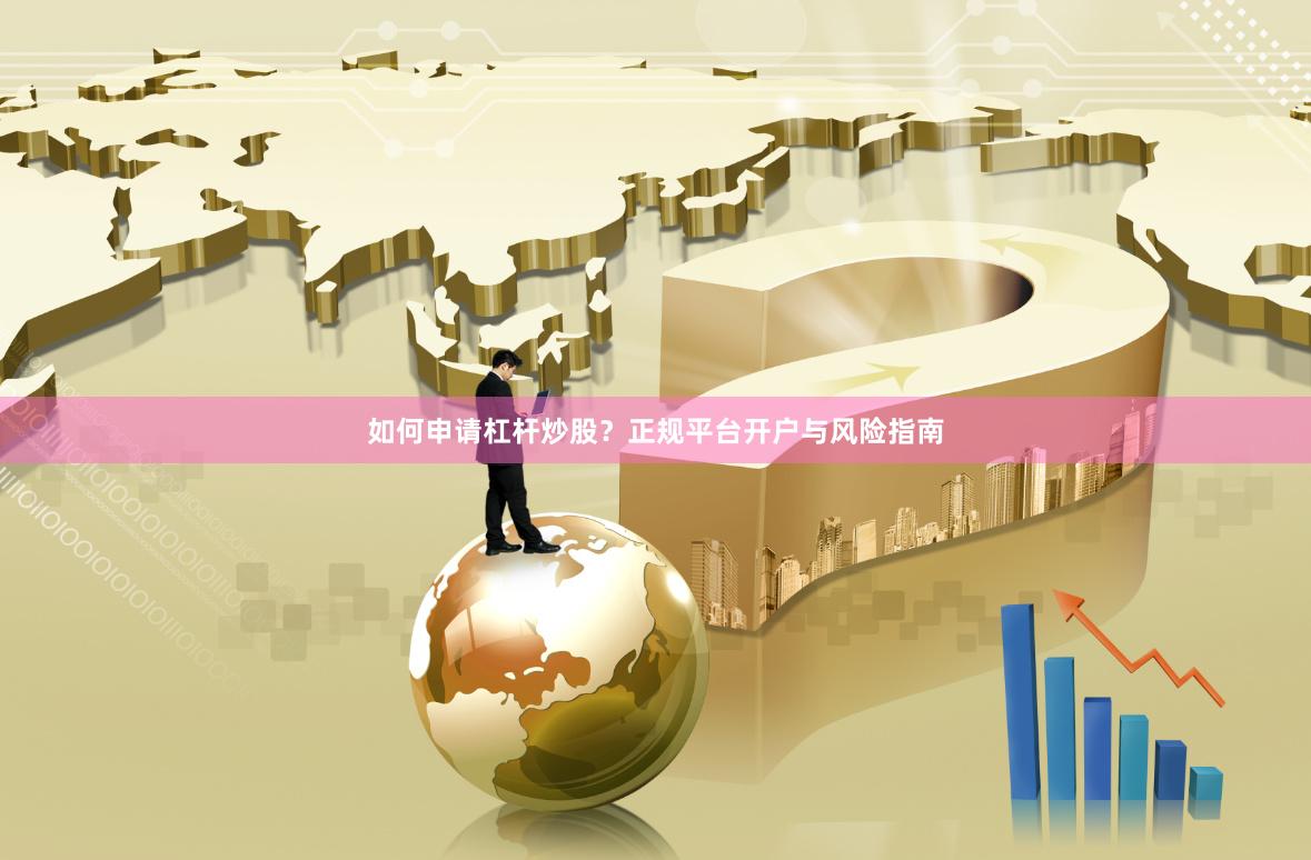 如何申请杠杆炒股？正规平台开户与风险指南