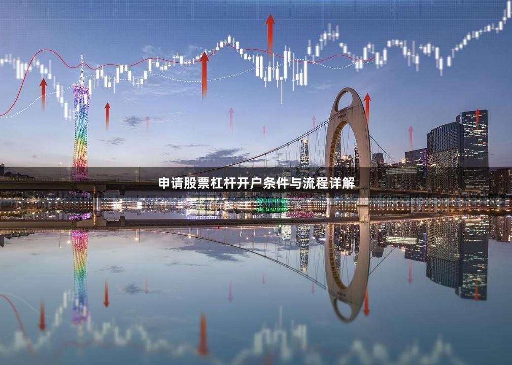 申请股票杠杆开户条件与流程详解
