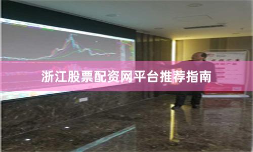 浙江股票配资网平台推荐指南