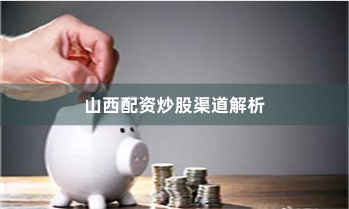 山西配资炒股渠道解析