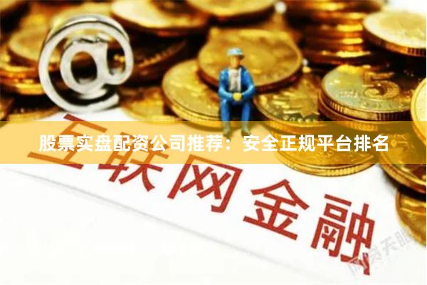 股票实盘配资公司推荐:安全正规平台排名