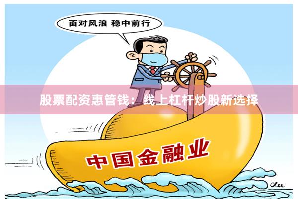 股票配资惠管钱:线上杠杆炒股新选择