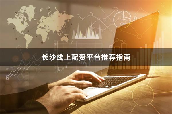 长沙线上配资平台推荐指南